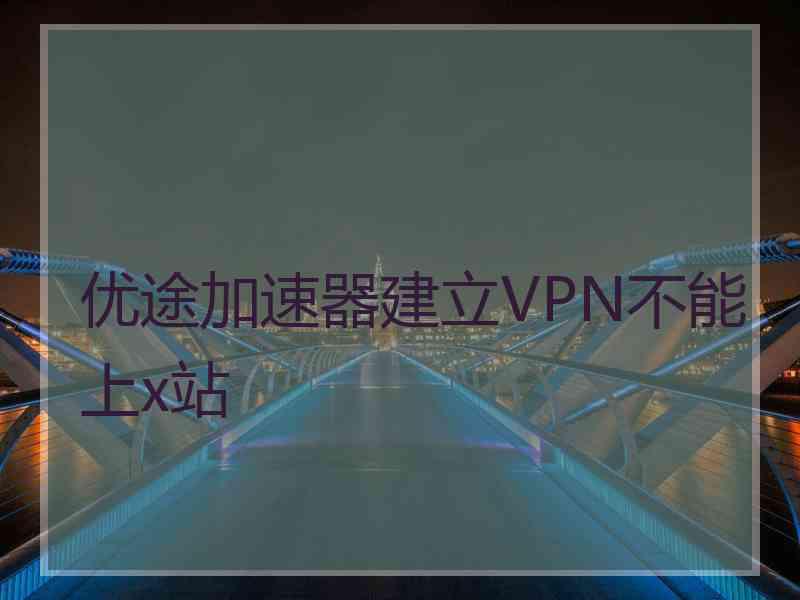 优途加速器建立VPN不能上x站