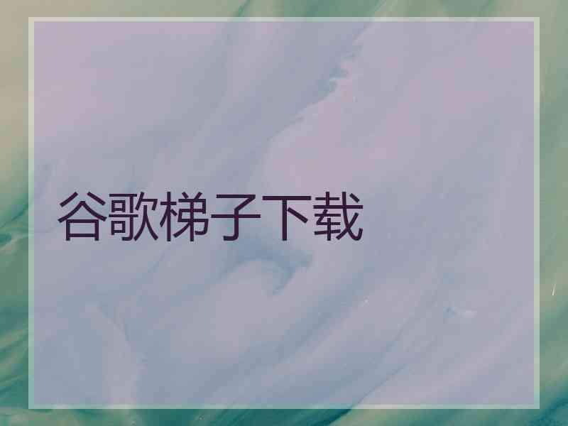 谷歌梯子下载