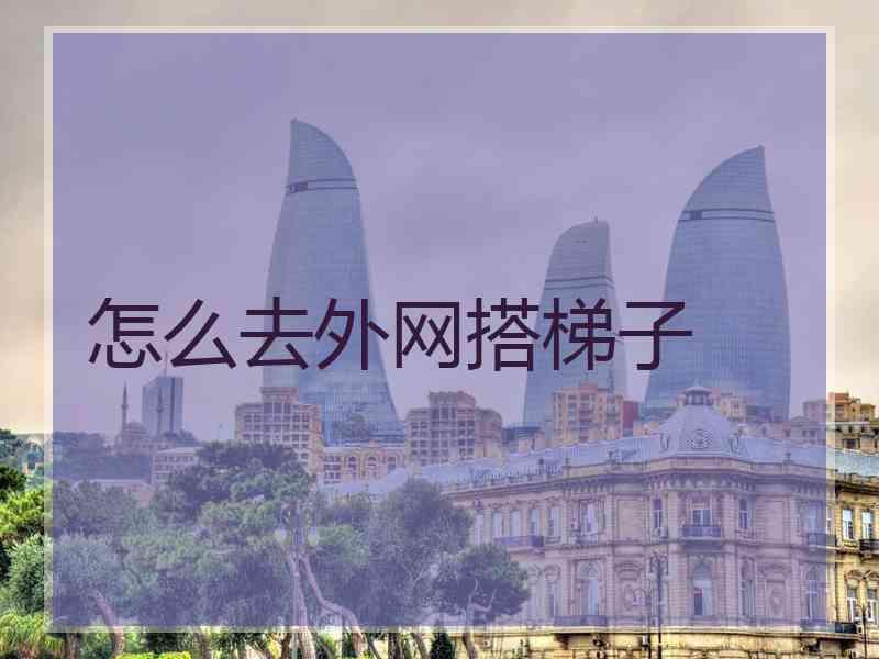 怎么去外网搭梯子