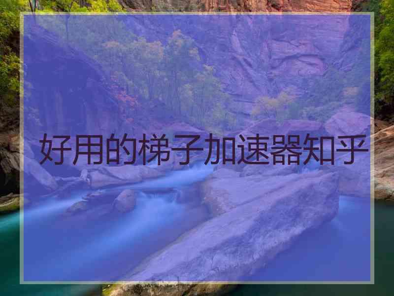 好用的梯子加速器知乎