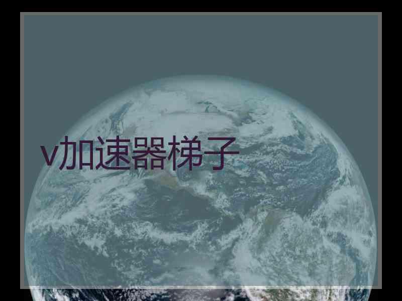 v加速器梯子