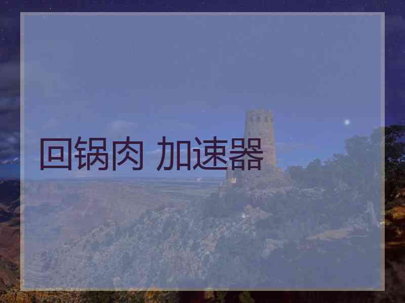 回锅肉 加速器