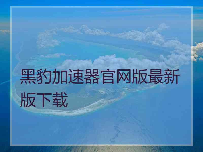 黑豹加速器官网版最新版下载