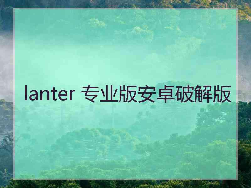 lanter 专业版安卓破解版