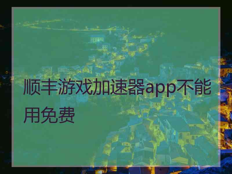顺丰游戏加速器app不能用免费