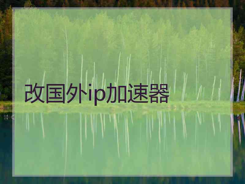 改国外ip加速器