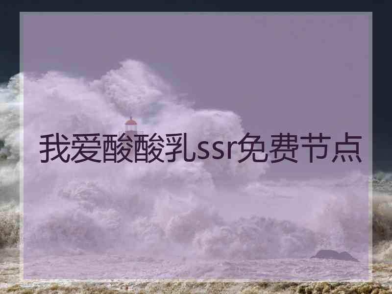我爱酸酸乳ssr免费节点