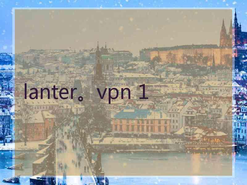lanter。vpn 1