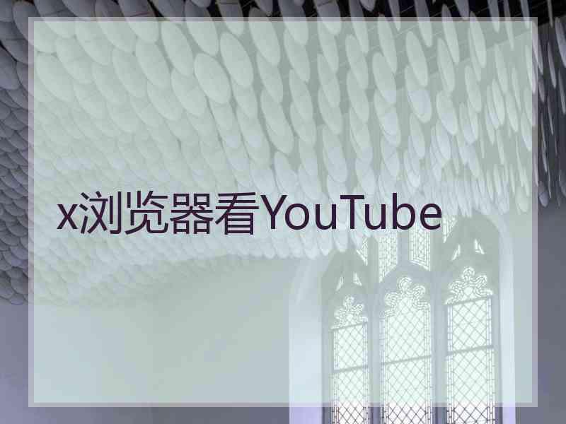 x浏览器看YouTube