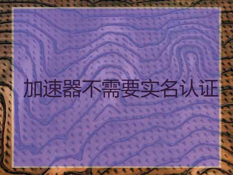 加速器不需要实名认证