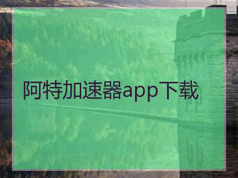 阿特加速器app下载
