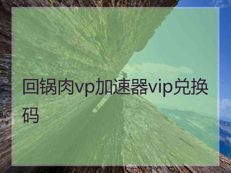 回锅肉vp加速器vip兑换码