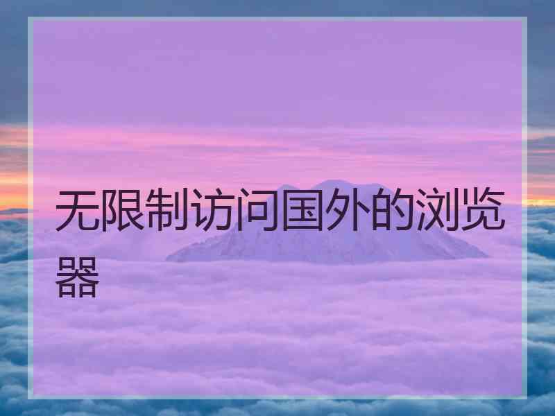 无限制访问国外的浏览器