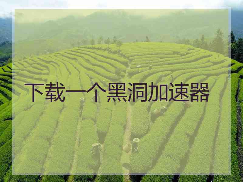 下载一个黑洞加速器