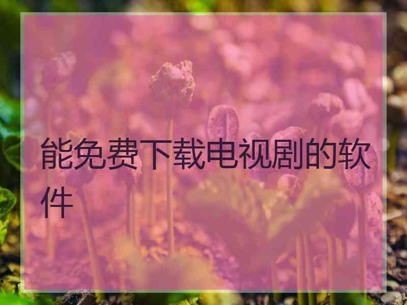 能免费下载电视剧的软件