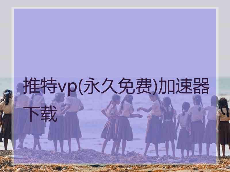 推特vp(永久免费)加速器下载