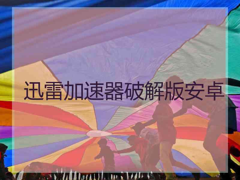 迅雷加速器破解版安卓