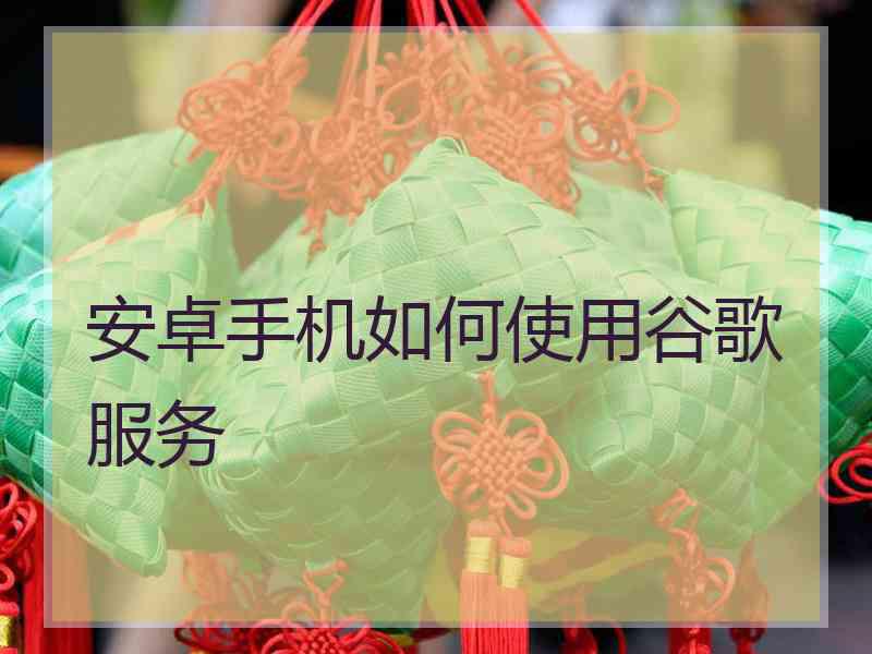 安卓手机如何使用谷歌服务