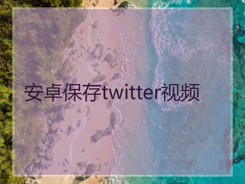 安卓保存twitter视频