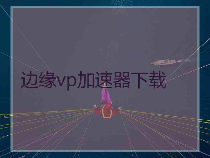边缘vp加速器下载
