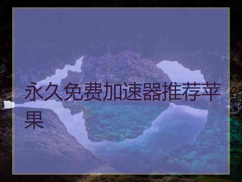 永久免费加速器推荐苹果