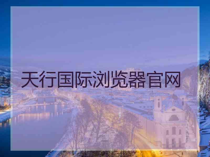 天行国际浏览器官网