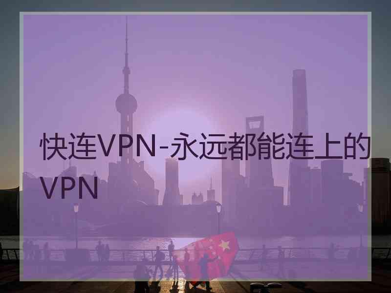 快连VPN-永远都能连上的VPN