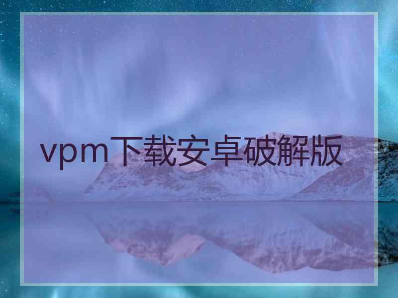 vpm下载安卓破解版