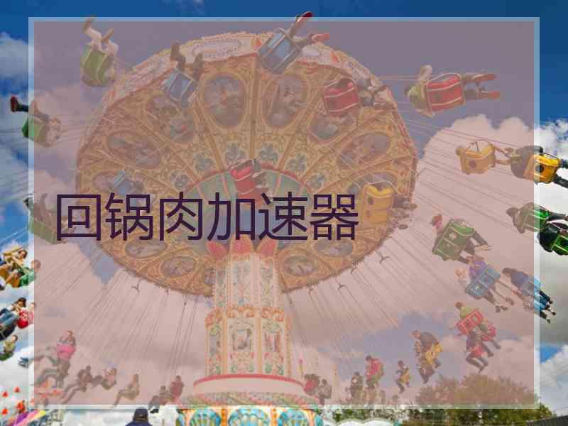 回锅肉加速器