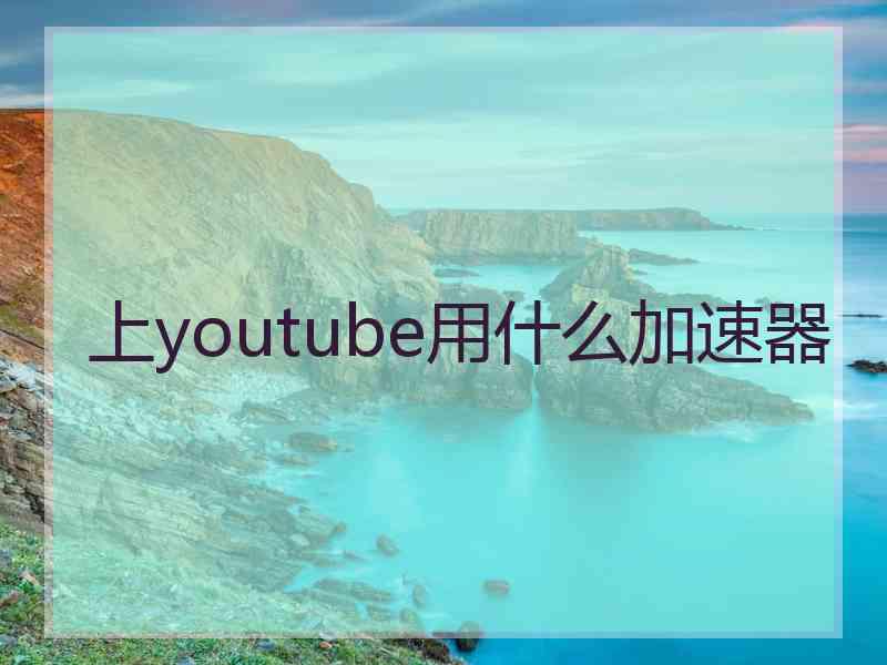 上youtube用什么加速器