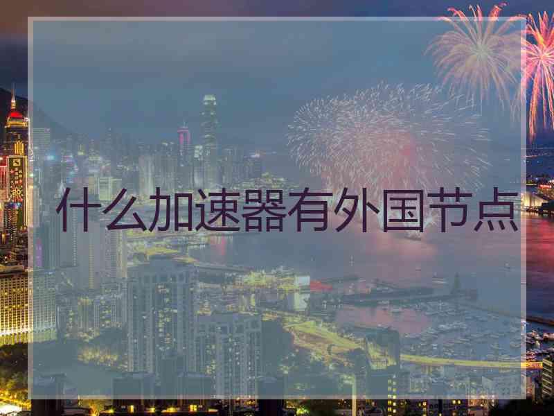 什么加速器有外国节点