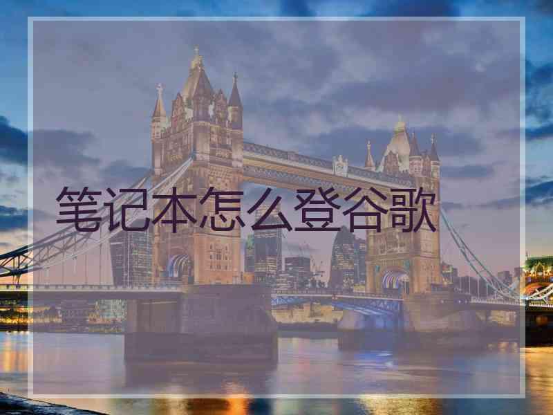 笔记本怎么登谷歌