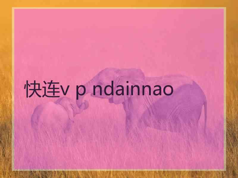 快连v p ndainnao