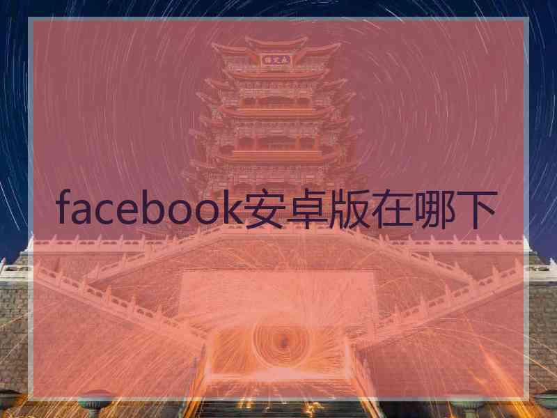 facebook安卓版在哪下