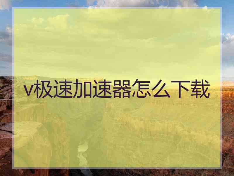 v极速加速器怎么下载