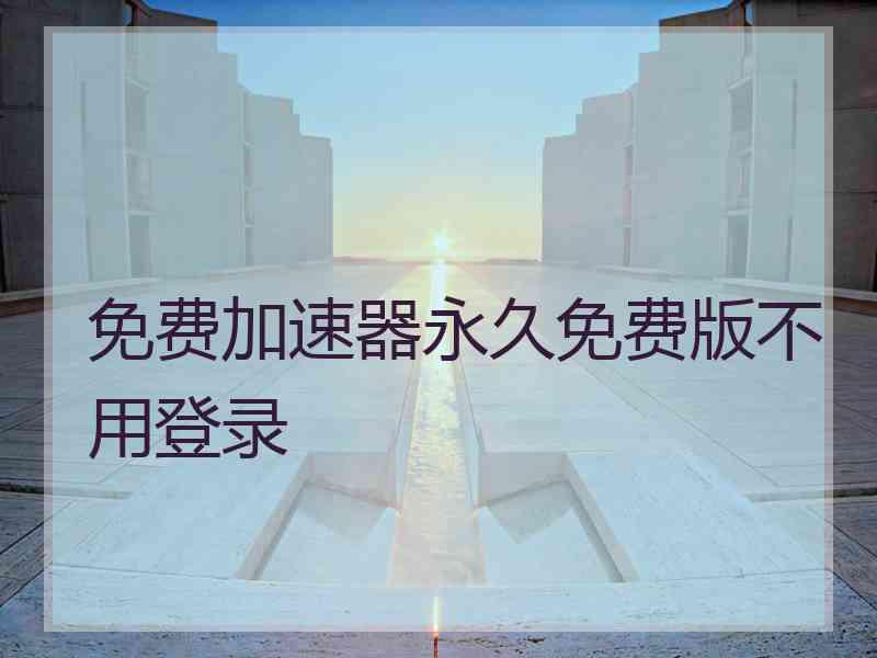 免费加速器永久免费版不用登录