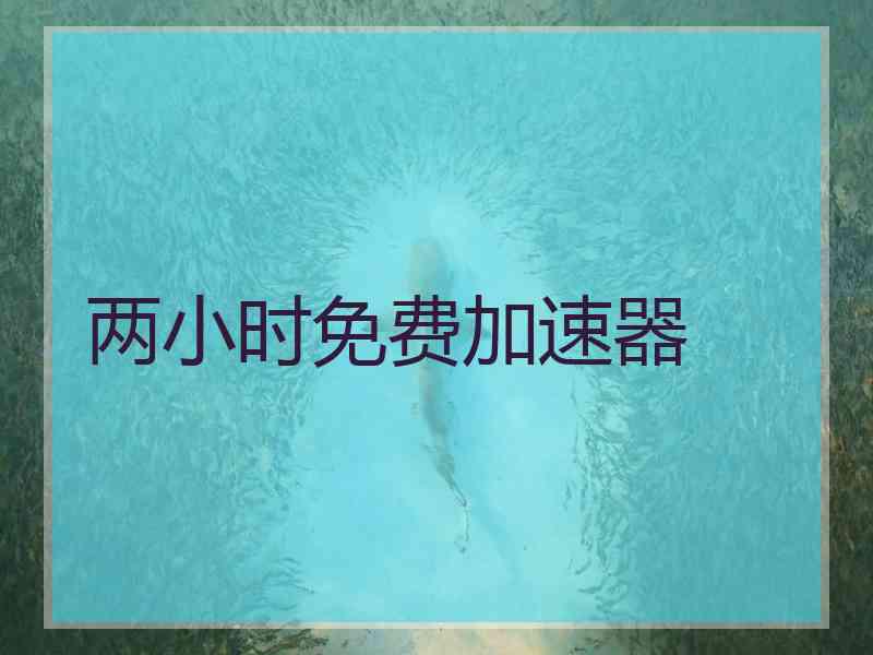 两小时免费加速器