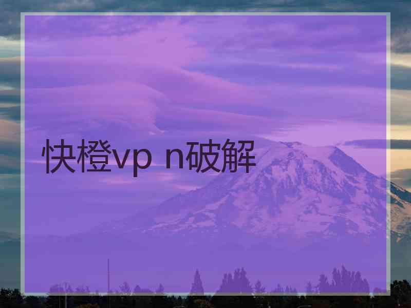 快橙vp n破解