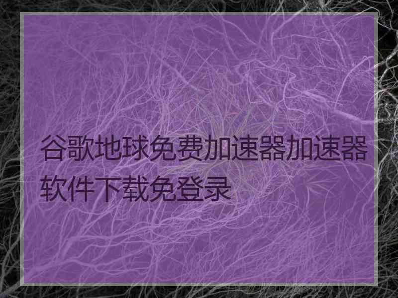 谷歌地球免费加速器加速器软件下载免登录