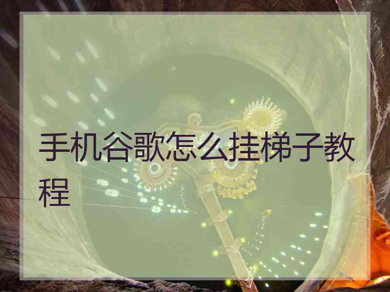 手机谷歌怎么挂梯子教程