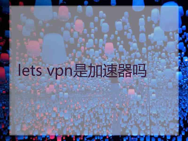 lets vpn是加速器吗