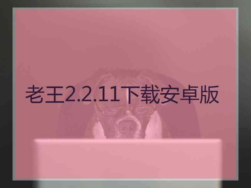 老王2.2.11下载安卓版