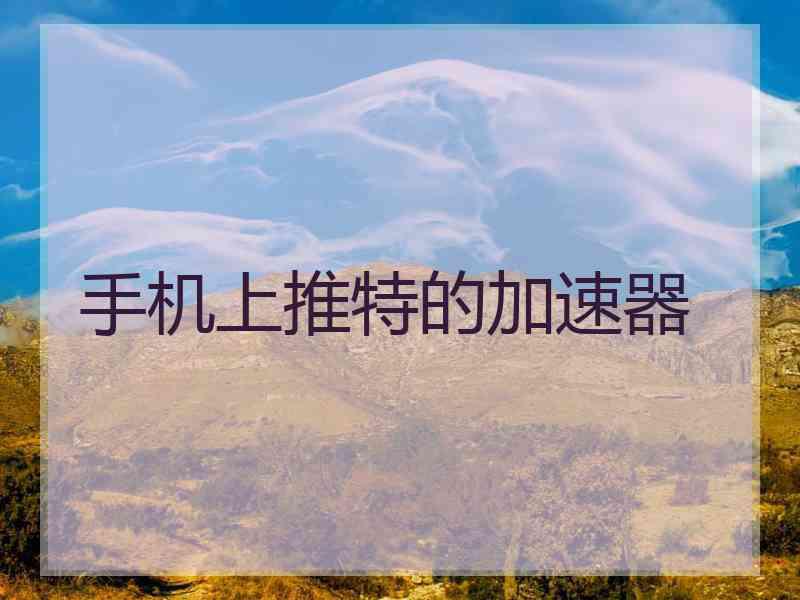 手机上推特的加速器