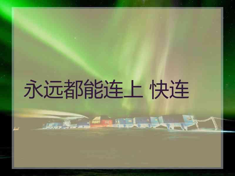 永远都能连上 快连