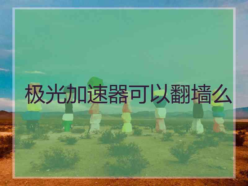 极光加速器可以翻墙么