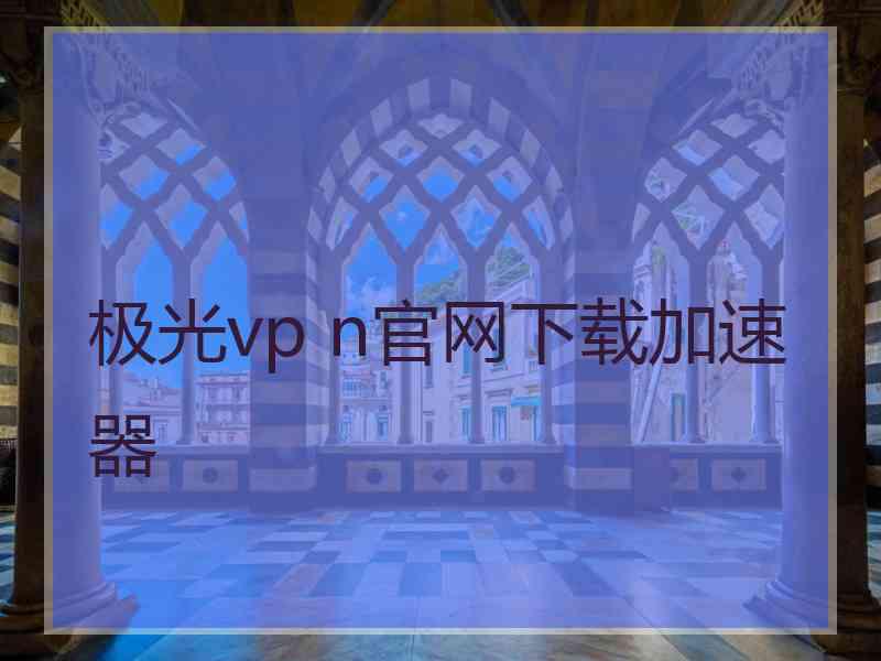极光vp n官网下载加速器