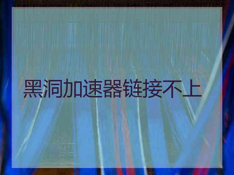 黑洞加速器链接不上