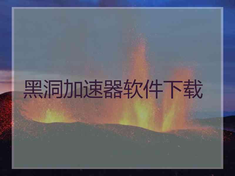 黑洞加速器软件下载