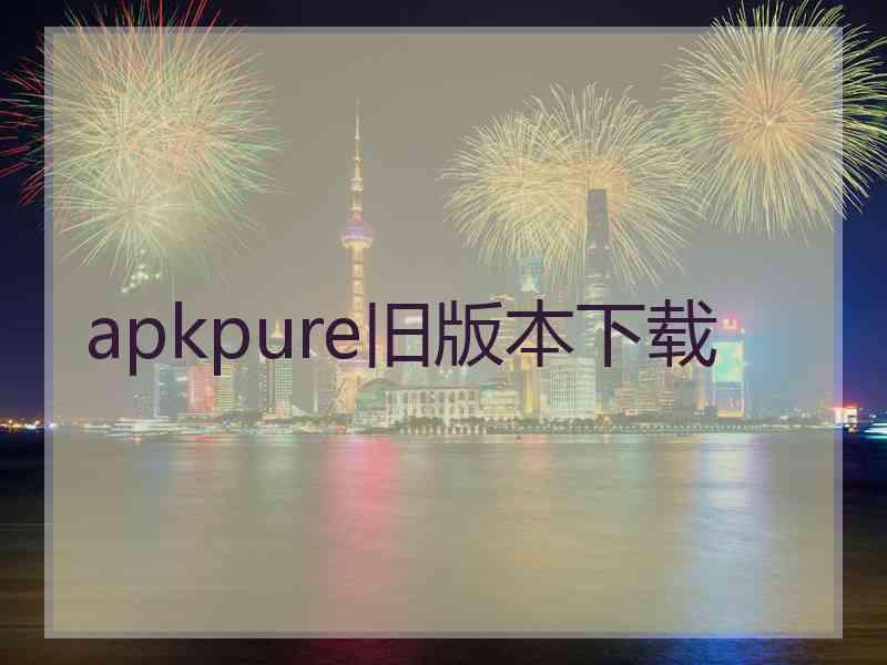 apkpure旧版本下载