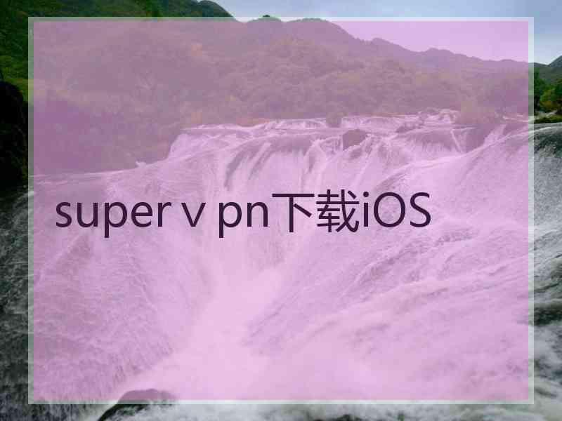 superⅴpn下载iOS